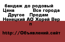 бандаж до родовый  › Цена ­ 1 000 - Все города Другое » Продам   . Ненецкий АО,Хорей-Вер п.
